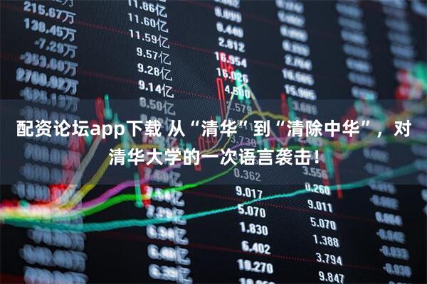 配资论坛app下载 从“清华”到“清除中华”，对清华大学的一次语言袭击！