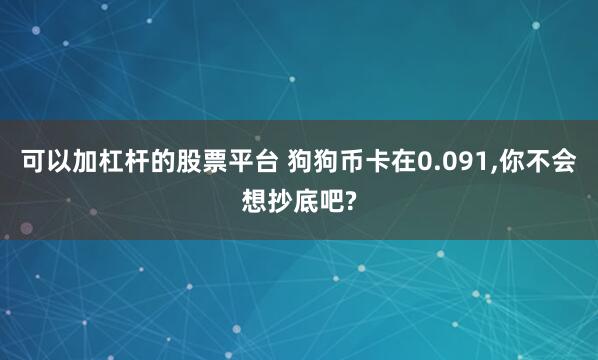 可以加杠杆的股票平台 狗狗币卡在0.091,你不会想抄底吧?