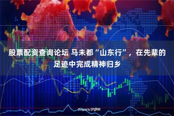 股票配资查询论坛 马未都“山东行”，在先辈的足迹中完成精神归乡